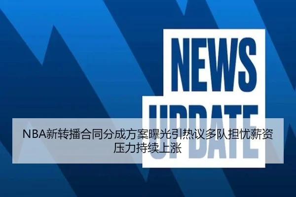 NBA新转播合同分成方案曝光引热议多队担忧薪资压力持续上涨